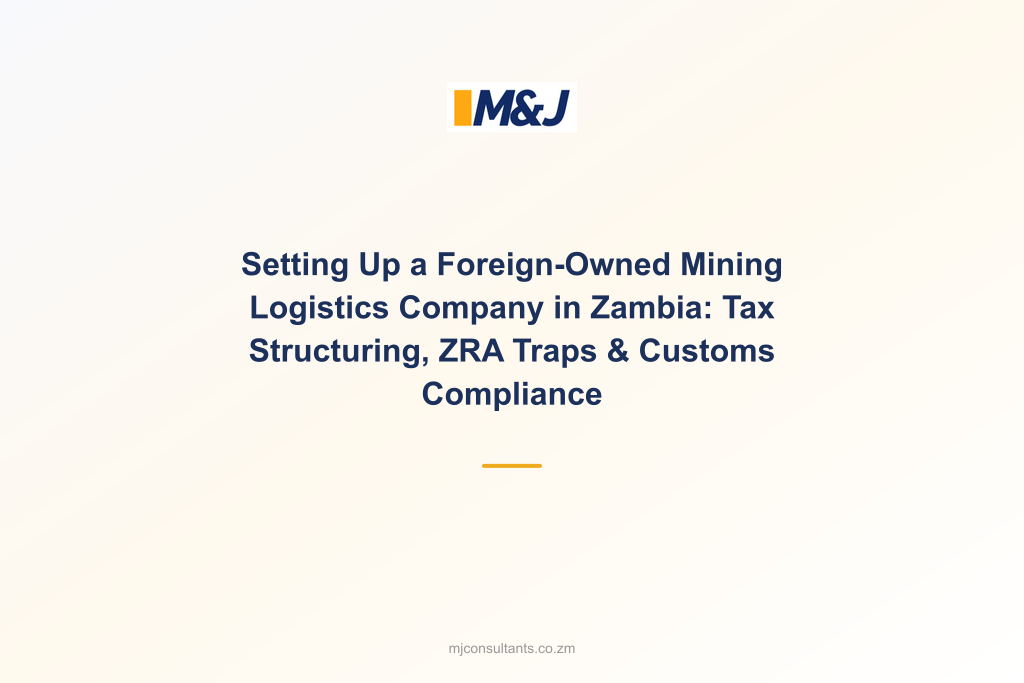 Setting Up a Foreign-Owned Mining Logistics Company in Zambia: Tax Structuring, ZRA Traps &#038; Customs Compliance